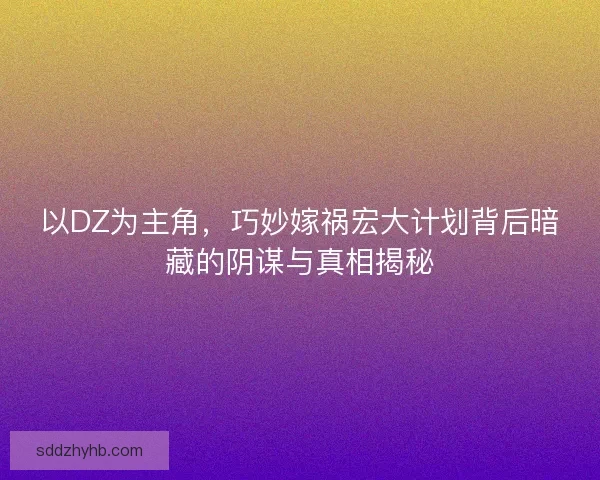 以DZ为主角，巧妙嫁祸宏大计划背后暗藏的阴谋与真相揭秘