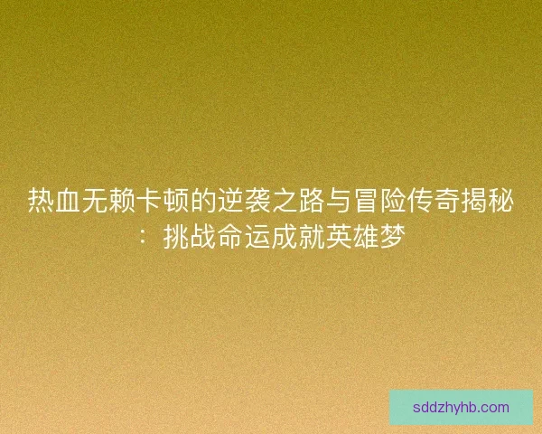 热血无赖卡顿的逆袭之路与冒险传奇揭秘：挑战命运成就英雄梦