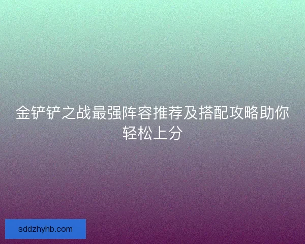 金铲铲之战最强阵容推荐及搭配攻略助你轻松上分
