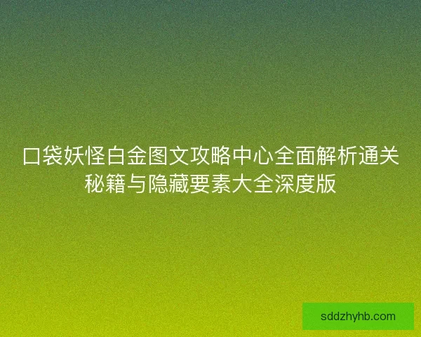 口袋妖怪白金图文攻略中心全面解析通关秘籍与隐藏要素大全深度版