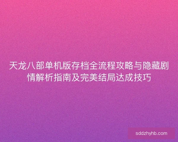 天龙八部单机版存档全流程攻略与隐藏剧情解析指南及完美结局达成技巧