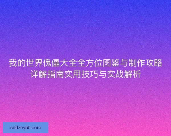 我的世界傀儡大全全方位图鉴与制作攻略详解指南实用技巧与实战解析