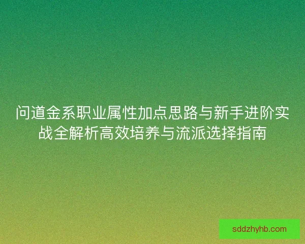 问道金系职业属性加点思路与新手进阶实战全解析高效培养与流派选择指南