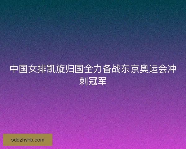 中国女排凯旋归国全力备战东京奥运会冲刺冠军