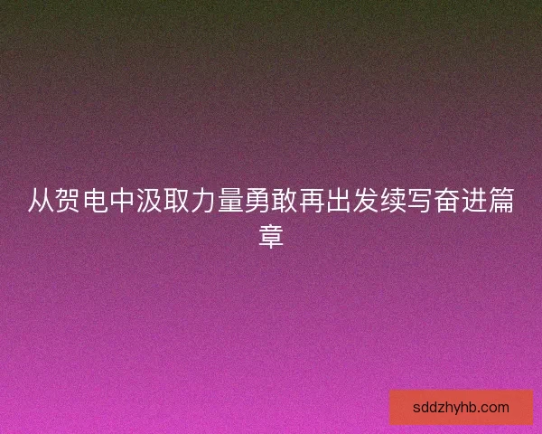 从贺电中汲取力量勇敢再出发续写奋进篇章