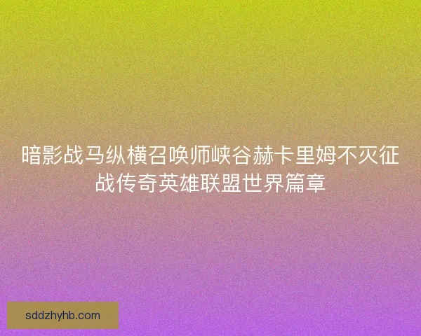 暗影战马纵横召唤师峡谷赫卡里姆不灭征战传奇英雄联盟世界篇章