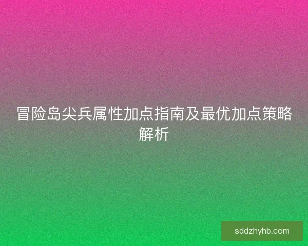 冒险岛尖兵属性加点指南及最优加点策略解析