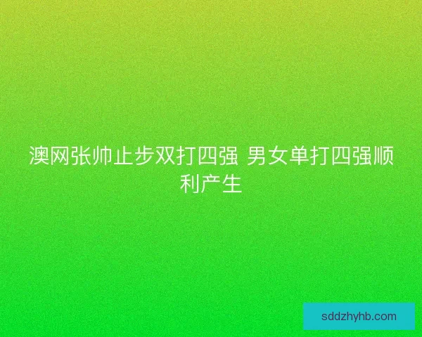 澳网张帅止步双打四强 男女单打四强顺利产生