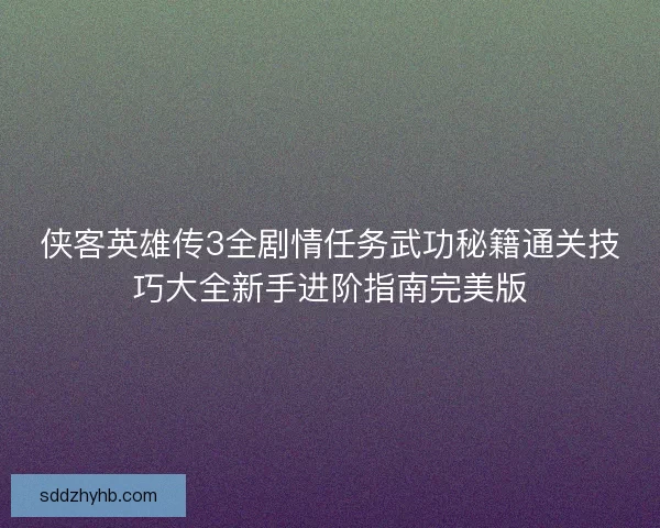 侠客英雄传3全剧情任务武功秘籍通关技巧大全新手进阶指南完美版