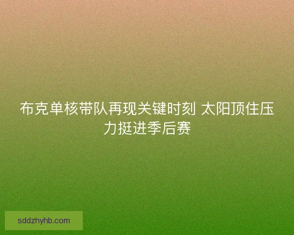 布克单核带队再现关键时刻 太阳顶住压力挺进季后赛