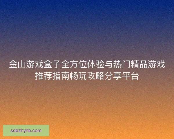 金山游戏盒子全方位体验与热门精品游戏推荐指南畅玩攻略分享平台