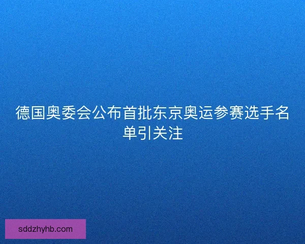 德国奥委会公布首批东京奥运参赛选手名单引关注